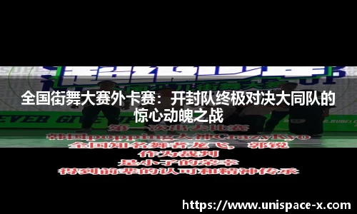 全国街舞大赛外卡赛：开封队终极对决大同队的惊心动魄之战